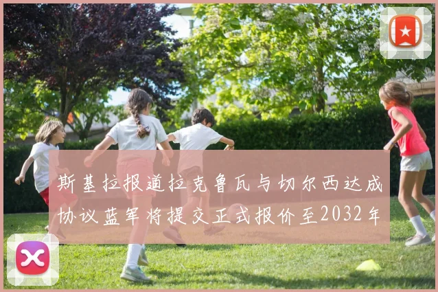 斯基拉报道拉克鲁瓦与切尔西达成协议蓝军将提交正式报价至2032年