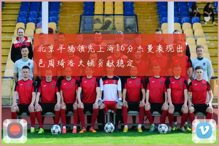 北京半场领先上海16分杰曼表现出色周琦洛夫顿贡献稳定