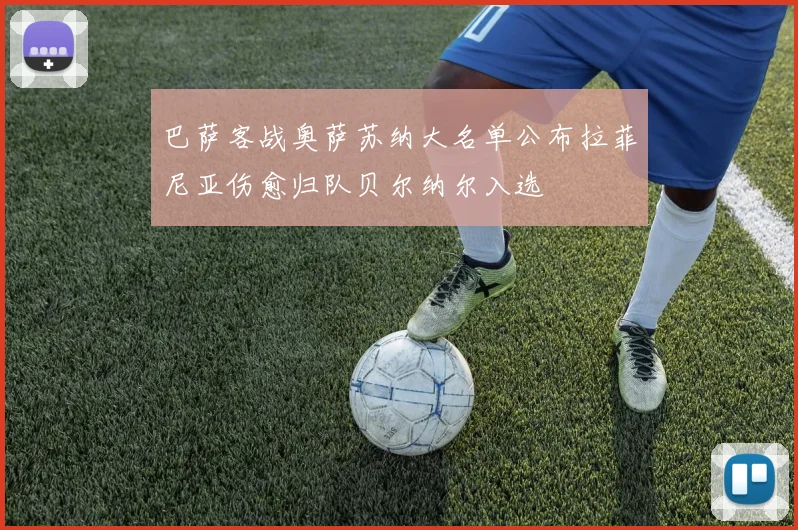 巴萨客战奥萨苏纳大名单公布拉菲尼亚伤愈归队贝尔纳尔入选