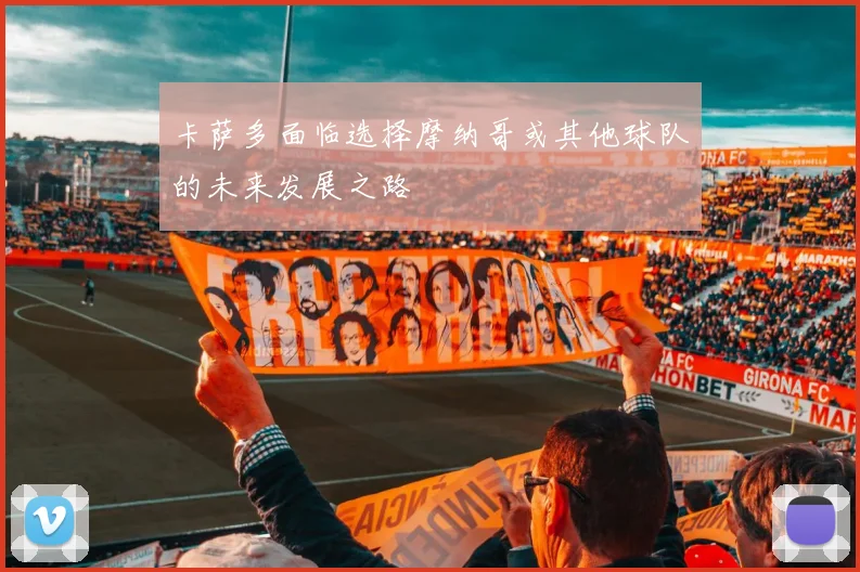 卡萨多面临选择摩纳哥或其他球队的未来发展之路